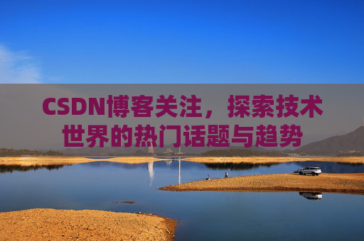 CSDN博客关注，探索技术世界的热门话题与趋势